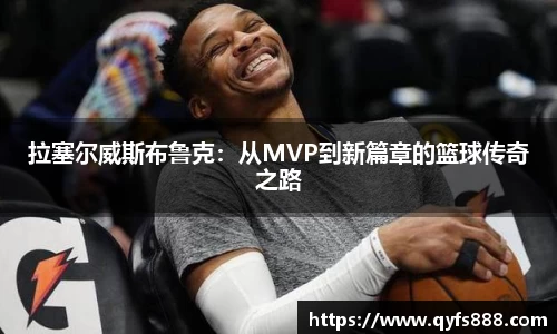 拉塞尔威斯布鲁克：从MVP到新篇章的篮球传奇之路