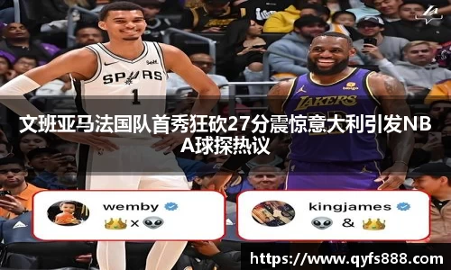 文班亚马法国队首秀狂砍27分震惊意大利引发NBA球探热议