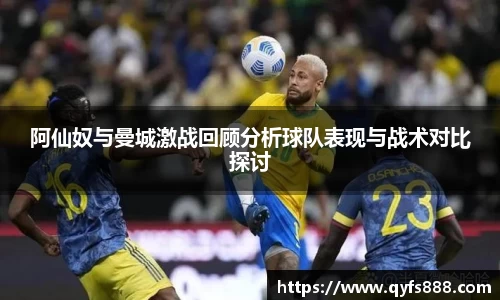 阿仙奴与曼城激战回顾分析球队表现与战术对比探讨