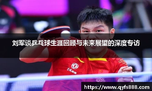 刘军谈乒乓球生涯回顾与未来展望的深度专访