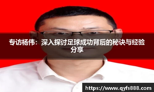 专访杨伟：深入探讨足球成功背后的秘诀与经验分享