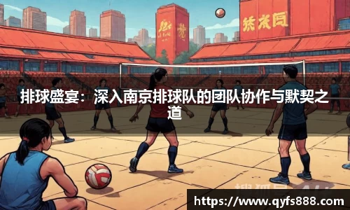 排球盛宴：深入南京排球队的团队协作与默契之道