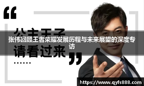 张伟回顾王者荣耀发展历程与未来展望的深度专访